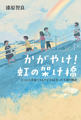 かがやけ! 虹の架け橋-3.11大津波で3人の子供を失った夫妻の物語-