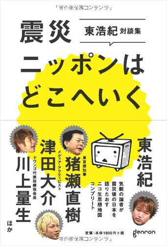 震災ニッポンはどこへいく 東浩紀対談集:ニコ生思想地図コンプリート